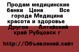 Продам медицинские банки › Цена ­ 20 - Все города Медицина, красота и здоровье » Другое   . Алтайский край,Рубцовск г.